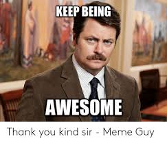 Keep Being Awesome Thank You Kind Sir Meme Guy Meme On Me Me Manly Man Meme Memes Guys
