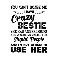 Download You Can T Scare Me I Have Crazy Bestie She Has Anger Issues And A Seri Svgtrending Anger Issues Im Crazy Quotes Stupid People