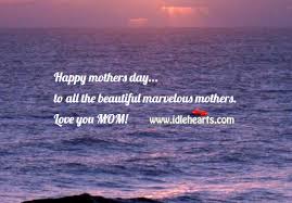 To me, you're just the best mom ever. Happy Mothers Day To All The Beautiful Marvelous Mothers Idlehearts