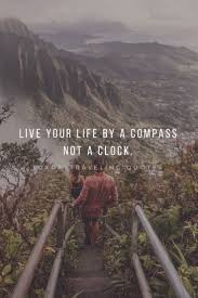 Live Your Life By A Compass Not A Clock Adventure Quotes Travel Quotes Adventure Best Travel Quotes
