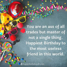 Our friends are the family we choose. Insulting Birthday Wishes For Best Friend Naughty Sarcastic Witty Birthday Wishes
