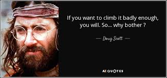 Doug Scott quote: If you want to climb it badly enough, you will...