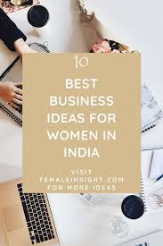 10 Best Business Ideas For Women In India Female Insight Best Business Ideas Business Ideas India Women Of India