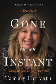 Gone in an Instant: Losing my son. Loving his killer. (Journeys Through  Life): Horvath, Tammy: 9781736886106: Amazon.com: Books
