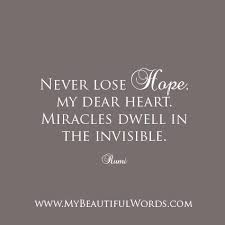 My dearest daughter, you are the answer to all my prayers and wishes. Never Lose Hope My Dear Heart Miracles Dwell In The Invisible Rumi Www Mybeautifulwords Com Encouraging Courage Words Never Lose Hope Beautiful Words