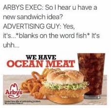 Dopl3r Com Memes Arbys Exec So I Hear U Have A New Sandwich Idea Advertising Guy Yes Its Blanks On The Word Fish Its Uhh We Have Ocean Meat Arbys