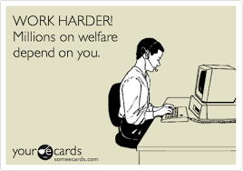 Work Harder Millions On Welfare Depend On You Work Humor Ecards Funny Have A Laugh