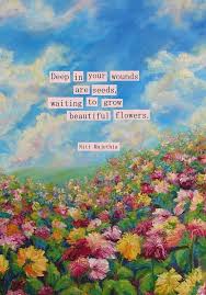 Inspiring Quotes About Life Deep In Your Wounds Are Seeds Willing To Grow Beautiful Flowers Inspiring Quotes About Life Flower Quotes Inspirational Quotes