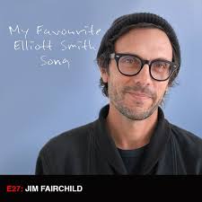Season 1 Episode 27– Jim Fairchild — My Favourite Elliott Smith Song
