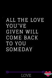 All The Love You Ve Given Will Come Back To You Someday Thoughts Feeds Whatislove Lovesayings Love Lovelif Come Back Quotes Famous Love Quotes Love Quotes