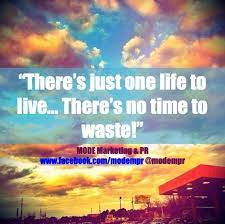 There S Just One Life To Live There S No Time To Waste Www Facebook Com Modempr Modempr Life One Life Daily Quotes