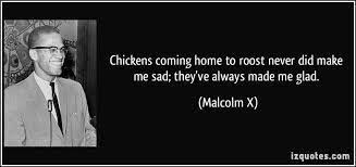 Malcolm X S Infamous Saying The Chickens Have Come Home To Roost About The Assassination Of Kennedy Said And This May C Home To Roost Malcolm X Made Me Glad
