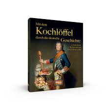 Mit Dem Kochloffel Durch Die Deutsche Geschichte 50 Historische Rezepte Aus Zwei Jahrtausenden Regionalia Verlag