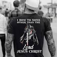 Some historians have claimed that the knights templar may have secretly guarded the shroud of turin (a linen cloth believed to be placed on jesus christ 's body before burial) for hundreds of years. I Bow To None Other Than The Lord Jesus Christ Knights Templar T Shirt Wish