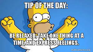 General tech related jokes/memes (such as running as administrator, sudo all posts that have been on the first 2 pages of trending posts within the last month, is part of the top 200 of all time, or is part of common posts is. Tip Of The Day Be Relaxed Take One Thing At A Time And Express Feelings Happy Homer Make A Meme