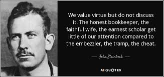 John Steinbeck quote: We value virtue but do not discuss it. The honest...