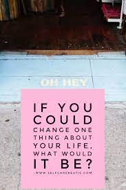 If You Could Change One Thing About Your Life What Would It Be Life Changes Life Goals Self Care Goals New Year S Resolution Ideas Life Changes Life Change