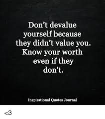 Don't be afraid to give up the good to go for the great. Don T Devalue Vourself Because They Didn T Value You Know Vour Worth Even If They Don T Inspirational Quotes Journal 3 Meme On Me Me
