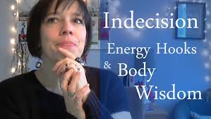 Indecision, Energy Hooks & Body Wisdom