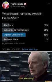Added in world of warcraft: What Should I Name My Sword In Dream Smp The Blade 15 25 49 11 Subscribe To Technoblade 25 Orphan Obliterator Techno S Blade 85 591 Votes Final Results Love Democracy Mematic Ifunny