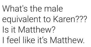 I think the male version of a 'karen' should be a 'jeremy'. Facebook