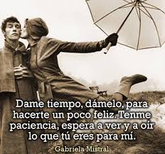 Dame Tiempo Damelo Para Hacerte Un Poco Feliz Gabriela Mistral Relaciones De Pareja Sanas Frases Bonitas Pensamientos Para El Alma