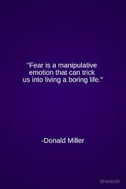 Fear Is A Manipulative Emotion That Can Trick Us Into Living A Boring Life Donald Miller Motivation Inspirati New Quotes Life Quotes Motivational Quotes