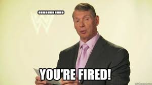 you're fired! - Vince McMahon WWE - quickmeme