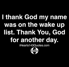 I Thank God My Name Was On The Wake Up List Thank You God For Another Day Quotes Ihearts143quotes
