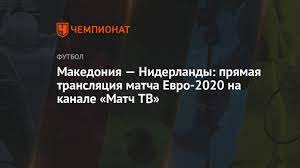 Украина в рамках отборочных матче чемпионата европы 2016 дважды встречалась со сборной сев. Makedoniya Niderlandy Smotret Onlajn Pryamaya Translyaciya Matcha Na Kanale Match Tv Evro 2020 Chempionat