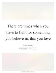 There Are Times When You Have To Fight For Something You Believe Picture Quotes