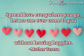 Check spelling or type a new query. Spread Love Everywhere You Go Let No One Ever Come To You Without Leaving Purelovequotes