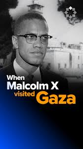 What did Malcolm X see during his visit to Gaza in 1964?, He saw Zionist  oppression, painfully similar to his own experiences as an African-American  in the US. And he was ready to expose it to the ...