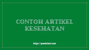 Kesehatan itu penting, kesehatan itu mahal dan kesehatan itu dibutuhkan oleh semua orang. Contoh Artikel Yang Baik Dan Benar Terlengkap Terbaru