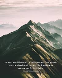 It is the faith to learn to fly. He Who Would Learn To Fly One Day Must First Learn To Stand And Walk And Run And Climb And Dance One Cannot Fly Into Fly Nietzsche Thus Spoke Zarathustra