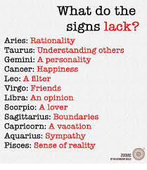 Then you are in the right place. What Do The Signs Lack Aries Rationality Taurus Understanding Others Gemini A Personality Cancer Happiness Leo A Filter Virgo Friends Libra An Opinion Scorpio A Lover Sagittarius Boundaries Capricorn A Vacation Aquarius