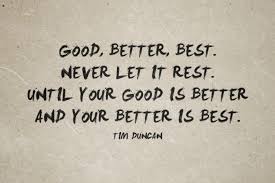 Quote Of The Day Good Better Best Never Let It Rest Tim Duncan Usap Group Well this i would say is the fun sort of a quote. let it rest tim duncan usap group