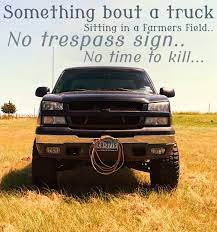 Somethin bout a truck in a farmers field a no trespass sign, and time to kill nobody's gonna get hurt, so truck. Somethin Bout A Truck This Is A True Story Right Here Had Some Interesting Nights Parked In Hay F Country Music Quotes Country Lyrics Country Song Quotes