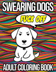 This cat swear word coloring book for adults contains the most cheeky sweary cats who use very rude cursing words that are all designed to make you laugh and calm you the f**k down as you color. Swearing Dogs Adult Coloring Book A Collection Of Funny Swear Coloring Pages With Dogs And Other Animals By Amelia May Paperback Barnes Noble