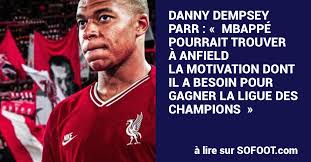 Danny Dempsey-Parr : « Mbappé pourrait trouver à Anfield la motivation dont  il a besoin pour gagner la Ligue des champions »