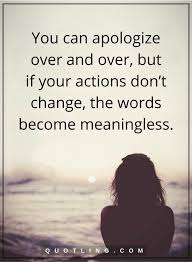 Apology Quotes You Can Apologize Over And Over But If Your Actions Don T Change The Words Become Meaningles Apologizing Quotes Sometimes Quotes Brainy Quotes