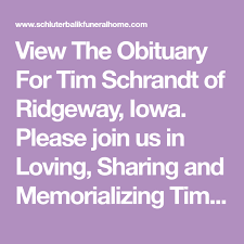 View The Obituary For Tim Schrandt Of Ridgeway Iowa Please Join Us In Loving Sharing And Memorializing Tim Schrandt On Th Obituaries Online Memorial Funeral