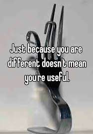 Just Because You Are Different Doesn T Mean You Re Useful