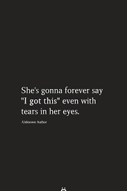 She S Gonna Forever Say I Got This Even With Tears In Her Eyes Study Quotes Meaningful Quotes Inspirational Quotes
