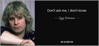 Ozzy Osbourne Quote Don T Ask Me I Don T Know