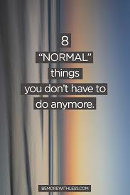 I don't think this job is for me but if i leave i lose everything. 8 Normal Things You Don T Have To Do Anymore Be More With Less