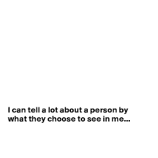 I Can Tell A Lot About A Person By What They Choose To See In Me Post By Sudeshnarocks On Boldomatic