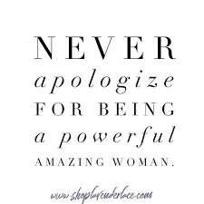 Never Apologize For Being A Powerful Woman