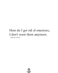How Do I Get Rid Of Emotions I Don T Want Them Anymore Unknown Author In 2020 Tired Quotes Quotes By Emotions Tired Quotes Relationship