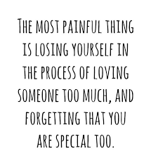 The Most Painful Thing Is Losing Yourself In The Process Of Loving Someone Too Much And Forgetting That You Are Special Too Inspirational Quotes Quotes Words